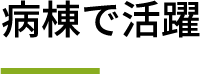 病棟で活躍