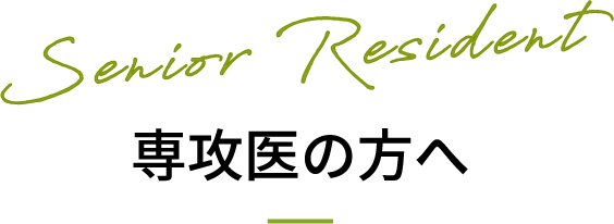 Senior Resident 専攻医の方へ