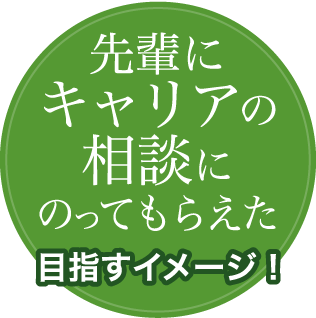 先輩にキャリアの相談にのってもらえた 目指すイメージ!